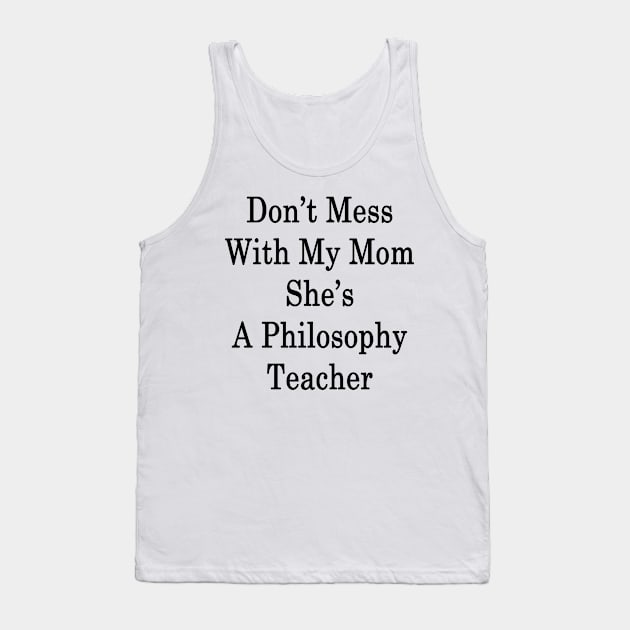 Don't Mess With My Mom She's A Philosophy Teacher Tank Top by supernova23